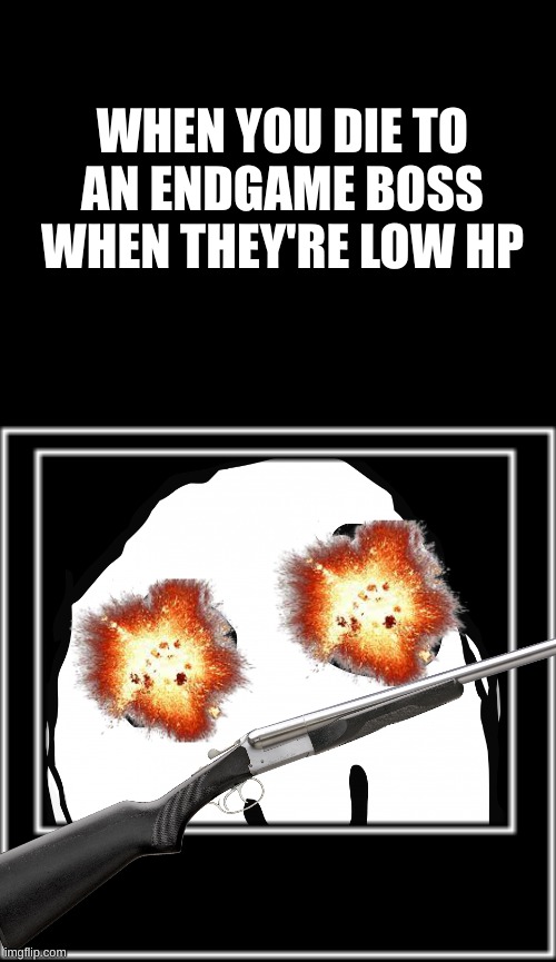 It always happens | WHEN YOU DIE TO AN ENDGAME BOSS WHEN THEY'RE LOW HP | image tagged in super rage,video games | made w/ Imgflip meme maker