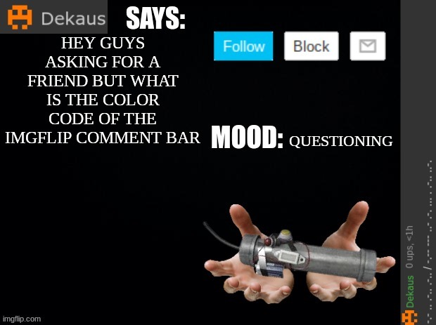 Dekaus' Ramblings | HEY GUYS ASKING FOR A FRIEND BUT WHAT IS THE COLOR CODE OF THE IMGFLIP COMMENT BAR; QUESTIONING | image tagged in dekaus' ramblings | made w/ Imgflip meme maker