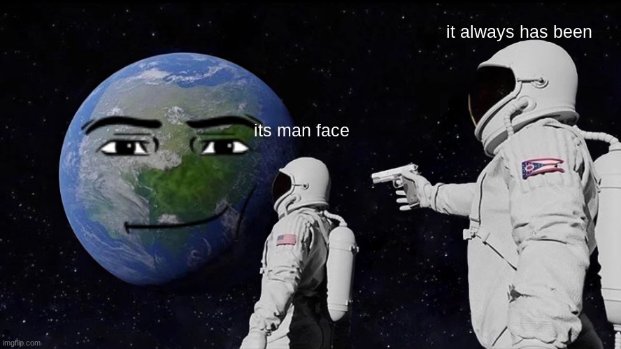 Always Has Been Meme | it always has been; its man face | image tagged in memes,always has been | made w/ Imgflip meme maker