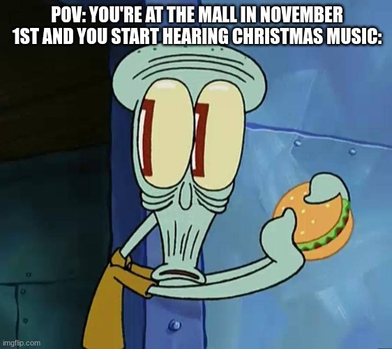 Why so early though?!?11! | POV: YOU'RE AT THE MALL IN NOVEMBER 1ST AND YOU START HEARING CHRISTMAS MUSIC: | image tagged in squidward | made w/ Imgflip meme maker