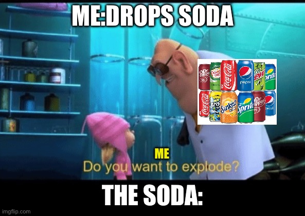 Do you | ME:DROPS SODA; ME; THE SODA: | image tagged in do you want to explode | made w/ Imgflip meme maker