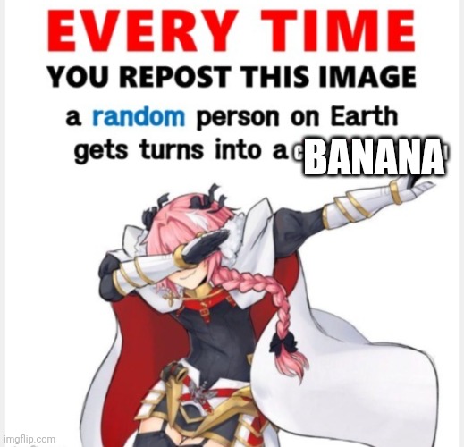 Everytime you upload this | BANANA | image tagged in everytime you upload this | made w/ Imgflip meme maker