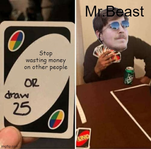 MISERRR BEEEEEEEEEEEEEEEEEEEEEEEEEEEEEEEEEEEEEEEEEEEEEEEEEEEEEEAAAAAAAAAAAAAAAAAAAAAAAAAAAAAAAAAAAAAAAAAAASSSSSSSSSSSSSSSSSSSTTT | Mr.Beast; Stop wasting money on other people | image tagged in memes,uno draw 25 cards,mr beast | made w/ Imgflip meme maker