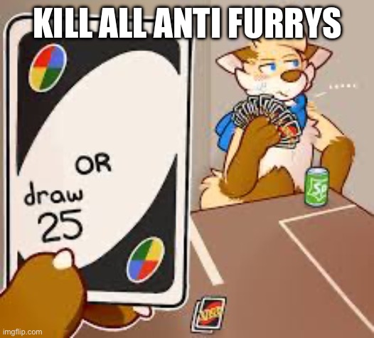 =] | KILL ALL ANTI FURRYS | image tagged in furry or draw 25 | made w/ Imgflip meme maker