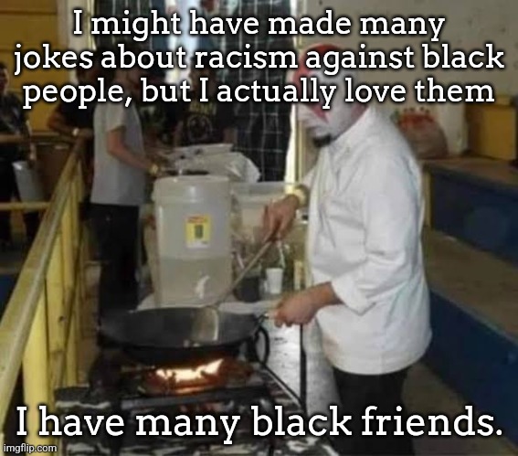 Kratos cooking | I might have made many jokes about racism against black people, but I actually love them; I have many black friends. | image tagged in kratos cooking | made w/ Imgflip meme maker