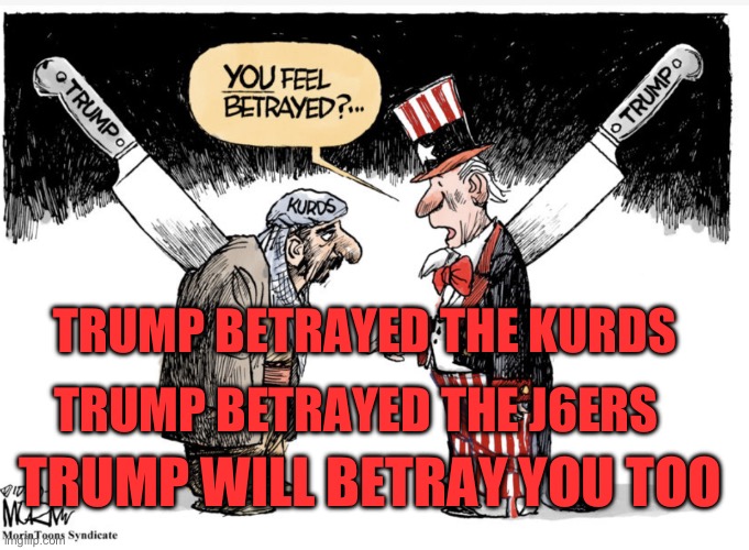 Trump betrays | TRUMP BETRAYED THE J6ERS; TRUMP BETRAYED THE KURDS; TRUMP WILL BETRAY YOU TOO | image tagged in trump betrays | made w/ Imgflip meme maker