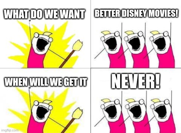 What Do We Want Meme | WHAT DO WE WANT; BETTER DISNEY MOVIES! NEVER! WHEN WILL WE GET IT | image tagged in memes,what do we want | made w/ Imgflip meme maker