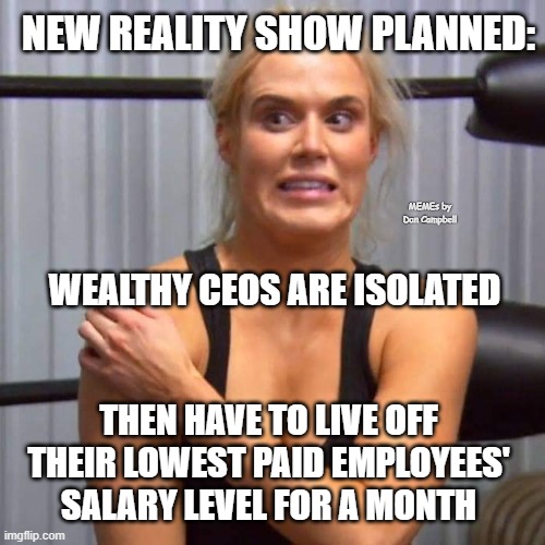Adult Game Show (WWE's Lana in pic) | NEW REALITY SHOW PLANNED:; MEMEs by Dan Campbell; WEALTHY CEOS ARE ISOLATED; THEN HAVE TO LIVE OFF THEIR LOWEST PAID EMPLOYEES' SALARY LEVEL FOR A MONTH | image tagged in adult game show wwe's lana in pic | made w/ Imgflip meme maker