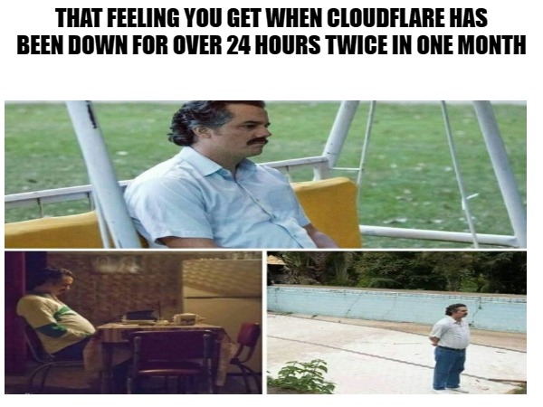 Cloudflare Blues | THAT FEELING YOU GET WHEN CLOUDFLARE HAS BEEN DOWN FOR OVER 24 HOURS TWICE IN ONE MONTH | image tagged in cloudflare,outage,downtime | made w/ Imgflip meme maker