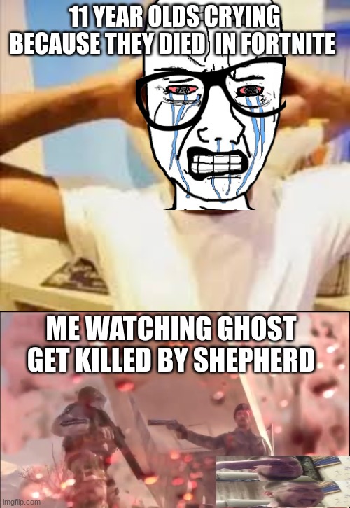 11 YEAR OLDS CRYING BECAUSE THEY DIED  IN FORTNITE; ME WATCHING GHOST GET KILLED BY SHEPHERD | image tagged in me when i forget today is fathers day,ghost gets shot | made w/ Imgflip meme maker