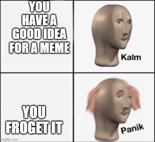 relatable | YOU HAVE A GOOD IDEA FOR A MEME; YOU FROGET IT | image tagged in kalm panik,relatable,everytime,meme,funny,lol | made w/ Imgflip meme maker