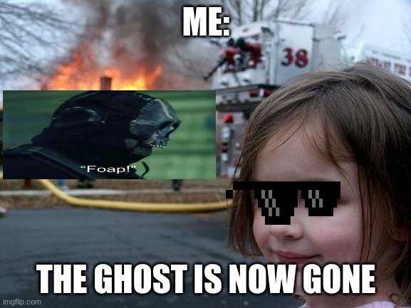 Disaster Girl | ME:; THE GHOST IS NOW GONE | image tagged in memes,disaster girl | made w/ Imgflip meme maker
