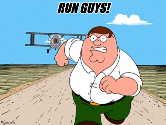 RUN GUYS! | image tagged in peter griffin running away | made w/ Imgflip meme maker
