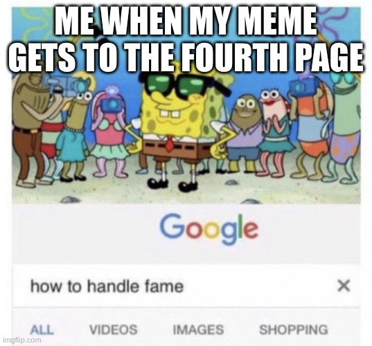 The fame is unreal | ME WHEN MY MEME GETS TO THE FOURTH PAGE | image tagged in how to handle fame | made w/ Imgflip meme maker