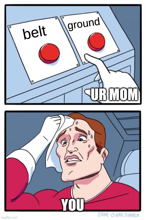 Two Buttons | ground; belt; UR MOM; YOU | image tagged in memes,two buttons | made w/ Imgflip meme maker