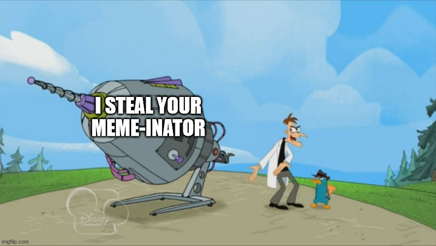 meme | I STEAL YOUR MEME-INATOR | image tagged in inator templete | made w/ Imgflip meme maker