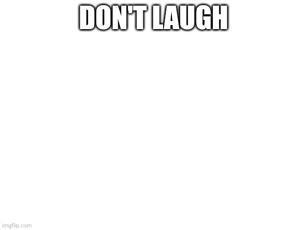 https://youtu.be/oaAZUIK8vvI?si=LCb3IbBVFqGH446f | DON'T LAUGH | made w/ Imgflip meme maker