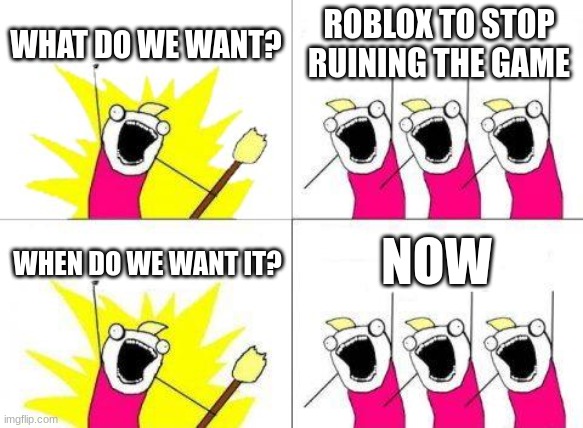 What Do We Want | WHAT DO WE WANT? ROBLOX TO STOP RUINING THE GAME; NOW; WHEN DO WE WANT IT? | image tagged in memes,what do we want | made w/ Imgflip meme maker