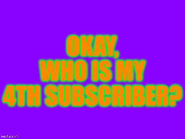 4th subscriber | OKAY, WHO IS MY 4TH SUBSCRIBER? | image tagged in youtube | made w/ Imgflip meme maker