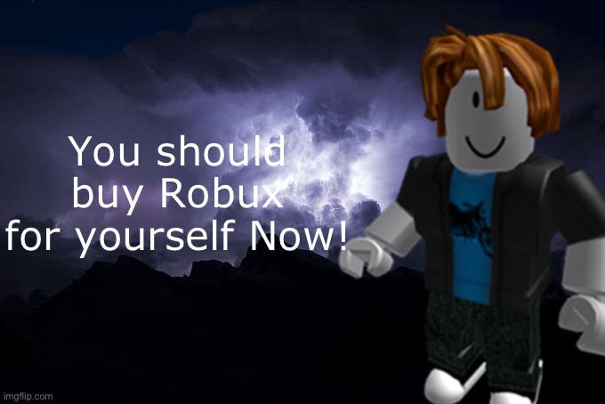 You should love yourself now! | You should buy Robux for yourself Now! | image tagged in low tier god background | made w/ Imgflip meme maker