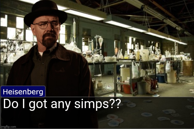Heisenberg objection template | Do I got any simps?? | image tagged in heisenberg objection template | made w/ Imgflip meme maker