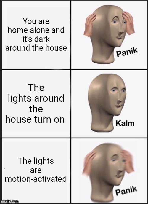 Panik Kalm Panik Meme | You are home alone and it's dark around the house; The lights around the house turn on; The lights are motion-activated | image tagged in memes,panik kalm panik | made w/ Imgflip meme maker
