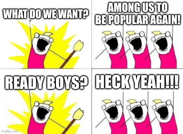 amogus | WHAT DO WE WANT? AMONG US TO BE POPULAR AGAIN! HECK YEAH!!! READY BOYS? | image tagged in memes,what do we want | made w/ Imgflip meme maker