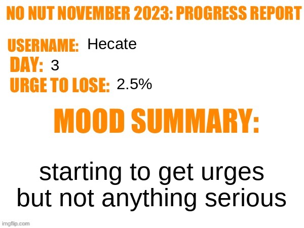 just posting this so people can take a break from marker swords | Hecate; 3; 2.5%; starting to get urges but not anything serious | image tagged in no nut november 2023 progress report | made w/ Imgflip meme maker