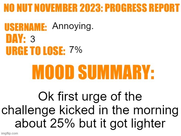 No Nut November 2023 Progress Report | Annoying. 3; 7%; Ok first urge of the challenge kicked in the morning about 25% but it got lighter | image tagged in no nut november 2023 progress report | made w/ Imgflip meme maker
