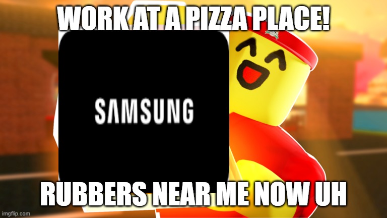 wow | WORK AT A PIZZA PLACE! RUBBERS NEAR ME NOW UH | image tagged in good | made w/ Imgflip meme maker