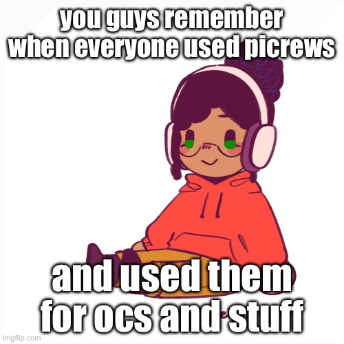 you guys remember when everyone used picrews; and used them for ocs and stuff | made w/ Imgflip meme maker