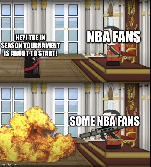 NBA In season tournament | NBA FANS; HEY! THE IN SEASON TOURNAMENT IS ABOUT TO START! SOME NBA FANS | image tagged in oversimplified tsar fires rocket | made w/ Imgflip meme maker