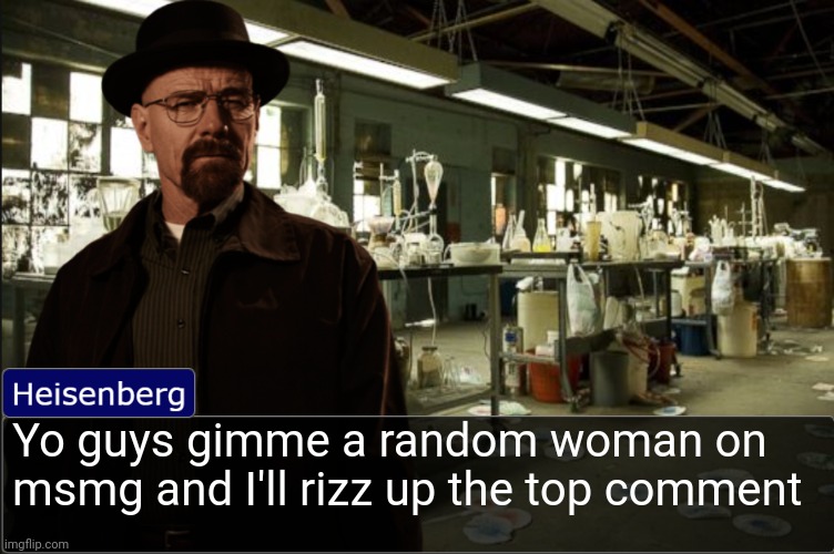 Heisenberg objection template | Yo guys gimme a random woman on msmg and I'll rizz up the top comment | image tagged in heisenberg objection template | made w/ Imgflip meme maker