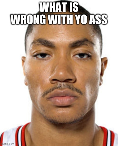 Derrick Rose Straight Face | WHAT IS WRONG WITH YO ASS | image tagged in derrick rose straight face | made w/ Imgflip meme maker