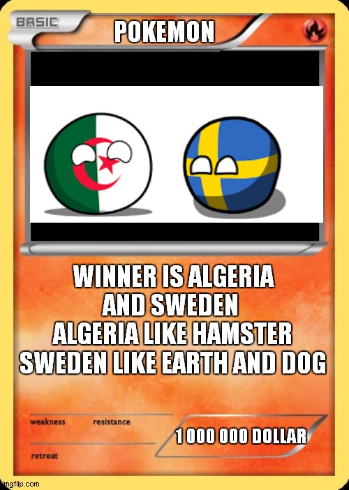 pokemone is algeria ball and sweden ball | POKEMON; WINNER IS ALGERIA AND SWEDEN 
ALGERIA LIKE HAMSTER
SWEDEN LIKE EARTH AND DOG; 1 000 000 DOLLAR | image tagged in blank pokemon card | made w/ Imgflip meme maker