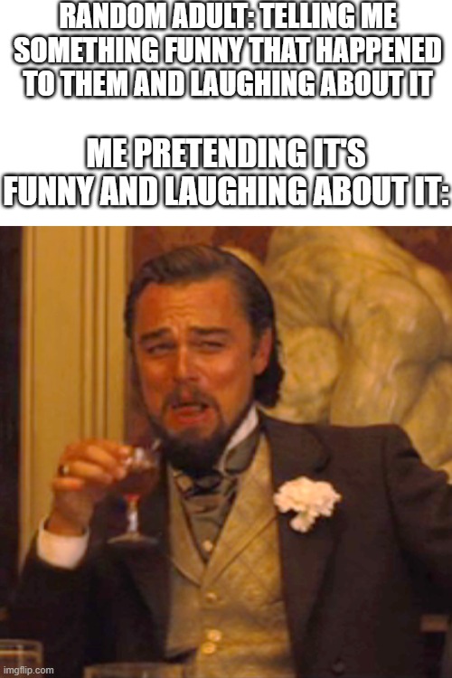 This happens to me and it's almost always with my parents friends or some distant family, it makes me feel so awkward ;-; | RANDOM ADULT: TELLING ME SOMETHING FUNNY THAT HAPPENED TO THEM AND LAUGHING ABOUT IT; ME PRETENDING IT'S FUNNY AND LAUGHING ABOUT IT: | image tagged in memes,laughing leo,family,fake smile,funny | made w/ Imgflip meme maker