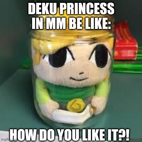 Hmmmmmmmmmmmmm | DEKU PRINCESS IN MM BE LIKE:; HOW DO YOU LIKE IT?! | image tagged in link of the jar | made w/ Imgflip meme maker