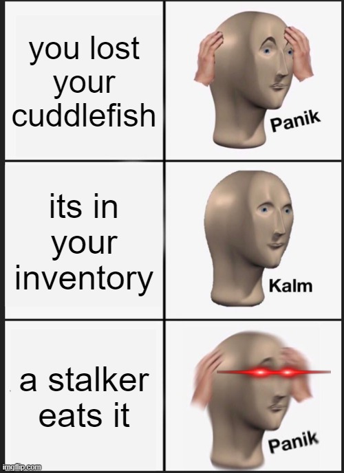 true story | you lost your cuddlefish; its in your inventory; a stalker eats it | image tagged in memes,panik kalm panik | made w/ Imgflip meme maker