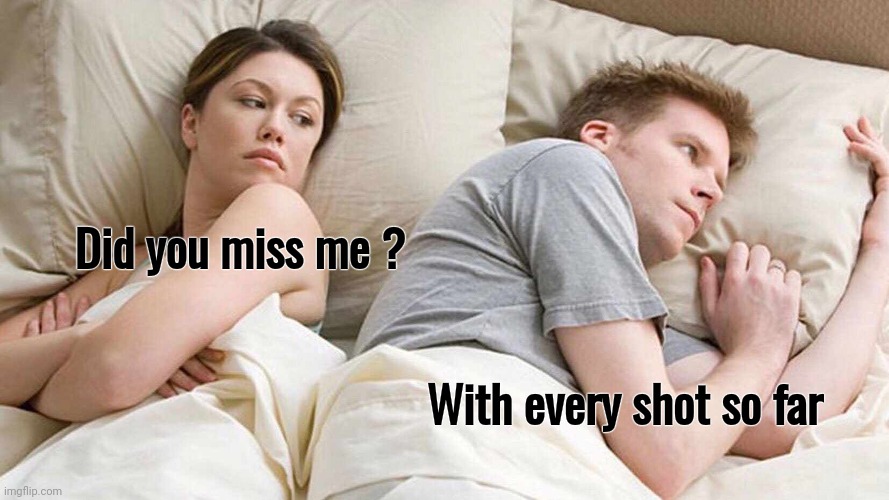 Stolen from "Married with Children" | Did you miss me ? With every shot so far | image tagged in memes,i bet he's thinking about other women,tv show,sitcom,married with children,al bundy | made w/ Imgflip meme maker