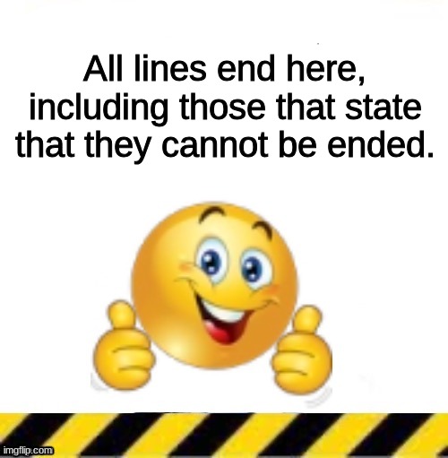No more line, for the time being. | All lines end here, including those that state that they cannot be ended. | made w/ Imgflip meme maker