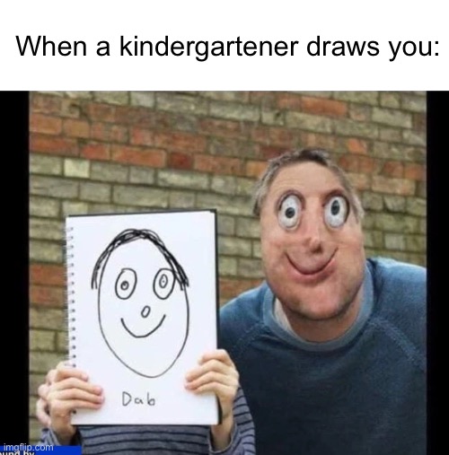 WOW | When a kindergartener draws you: | image tagged in memes,drawing | made w/ Imgflip meme maker