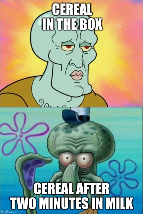 r/relateable | CEREAL IN THE BOX; CEREAL AFTER TWO MINUTES IN MILK | image tagged in memes,squidward | made w/ Imgflip meme maker