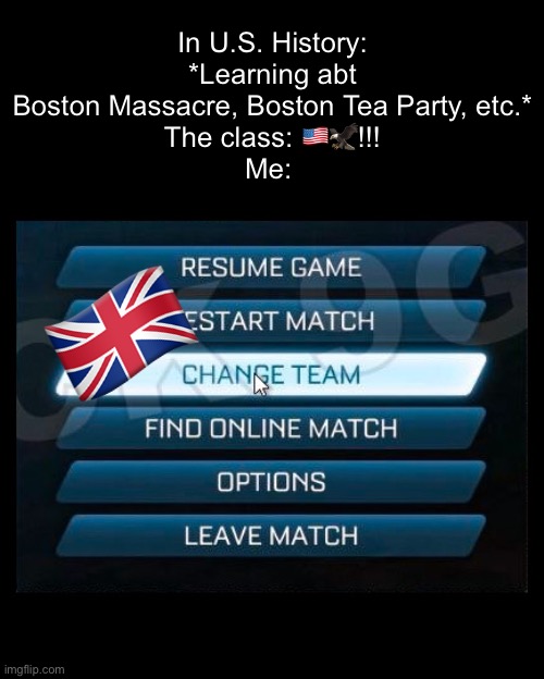 Switching sides | In U.S. History: *Learning abt Boston Massacre, Boston Tea Party, etc.*
The class: 🇺🇸🦅!!!
Me:; 🇬🇧 | image tagged in change team | made w/ Imgflip meme maker