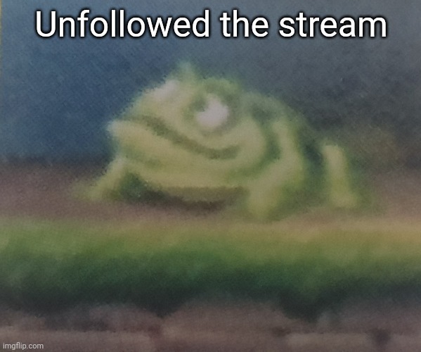 Frogoon | Unfollowed the stream | image tagged in frogoon | made w/ Imgflip meme maker