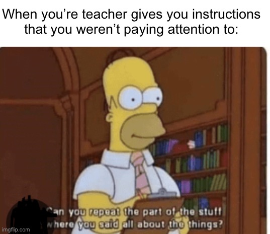 Can you repeat that? | When you’re teacher gives you instructions that you weren’t paying attention to: | image tagged in memes,sisjeishaiusbdidgwosbsobsoshdj | made w/ Imgflip meme maker