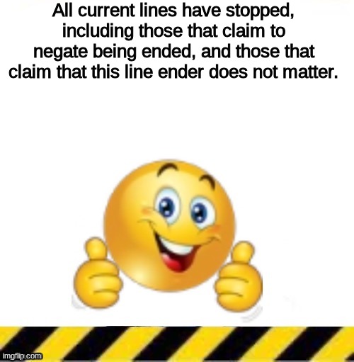 No. | All current lines have stopped, including those that claim to negate being ended, and those that claim that this line ender does not matter. | made w/ Imgflip meme maker