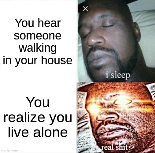 oh no | You hear someone walking in your house; You realize you live alone | image tagged in memes,sleeping shaq | made w/ Imgflip meme maker