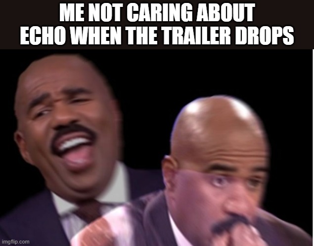 It was surprisingly good. It's been a while since a Marvel project (outside of Spider-Verse) made me excited- | ME NOT CARING ABOUT ECHO WHEN THE TRAILER DROPS | image tagged in conflicted steve harvey | made w/ Imgflip meme maker