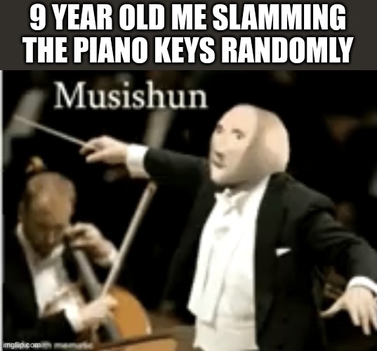 aegp98jh gaerij[ ij[0oegs | 9 YEAR OLD ME SLAMMING THE PIANO KEYS RANDOMLY | image tagged in musishun,memes,musician,piano,oh wow are you actually reading these tags | made w/ Imgflip meme maker