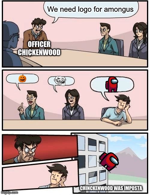stupid Chickenwood | We need logo for amongus; OFFICER CHICKENWOOD; CHINCKENWOOD WAS IMPOSTA | image tagged in memes,boardroom meeting suggestion | made w/ Imgflip meme maker